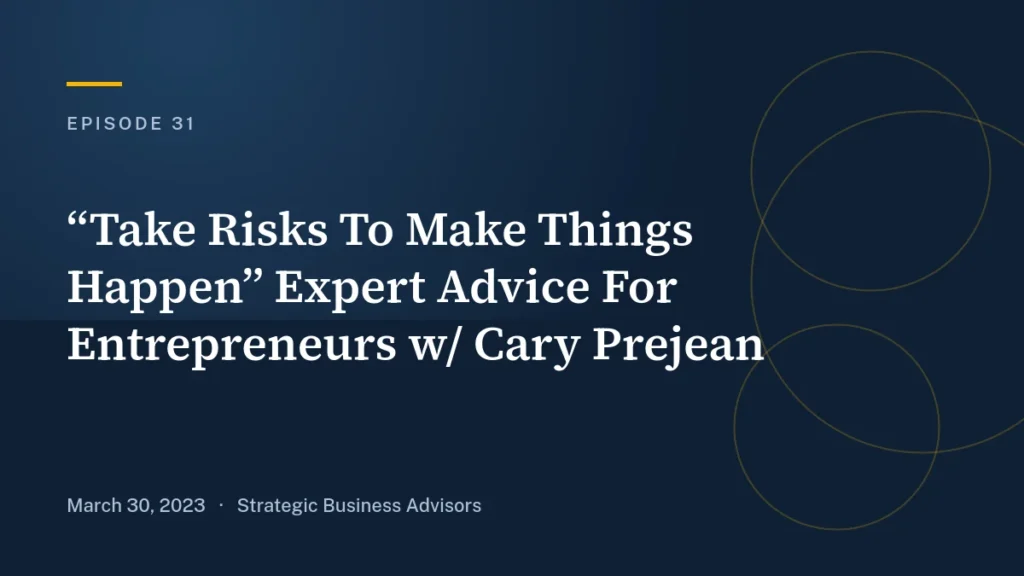Ep. 31: “Take Risks To Make Things Happen” Expert Advice For Entrepreneurs w/ Cary Prejean - Strategic Business Advisors podcast