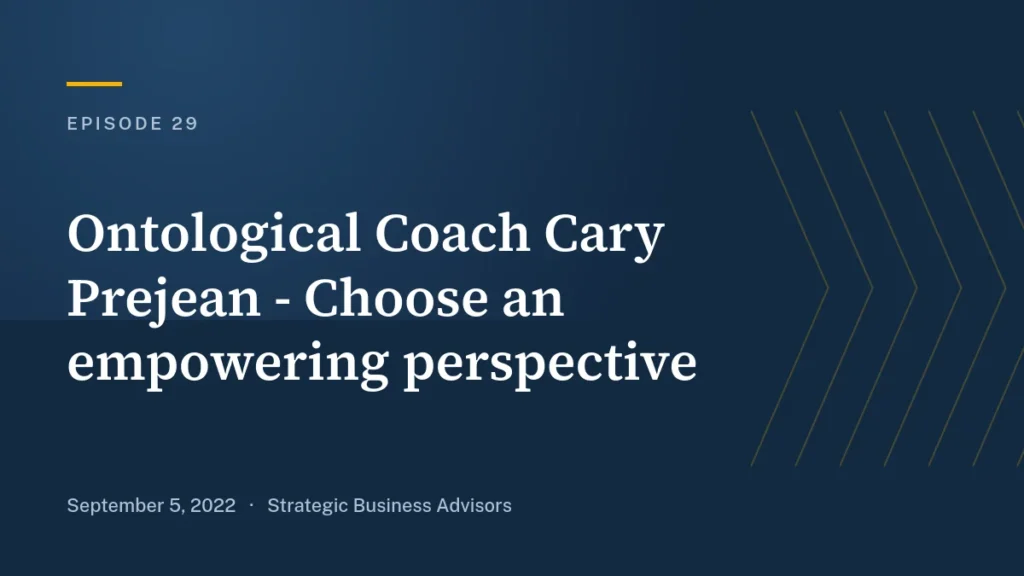 Ep. 29: Ontological Coach Cary Prejean—Choose an empowering perspective - Strategic Business Advisors podcast